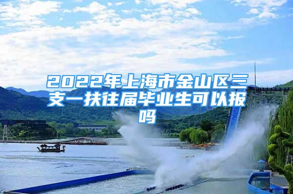 2022年上海市金山區(qū)三支一扶往屆畢業(yè)生可以報(bào)嗎