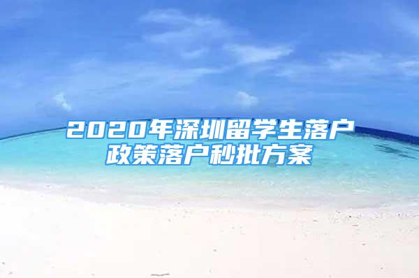 2020年深圳留學生落戶政策落戶秒批方案