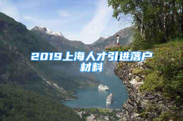 2019上海人才引進落戶材料