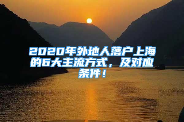 2020年外地人落戶上海的6大主流方式，及對應條件！