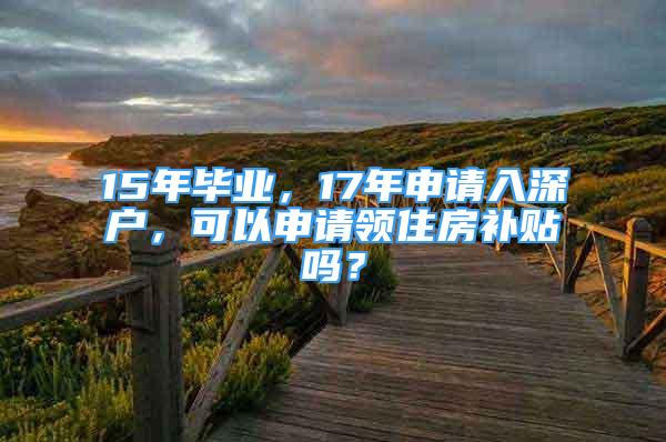 15年畢業(yè)，17年申請入深戶，可以申請領(lǐng)住房補(bǔ)貼嗎？