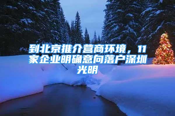 到北京推介營商環(huán)境，11家企業(yè)明確意向落戶深圳光明