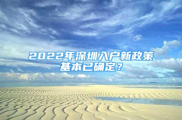 2022年深圳入戶新政策基本已確定？