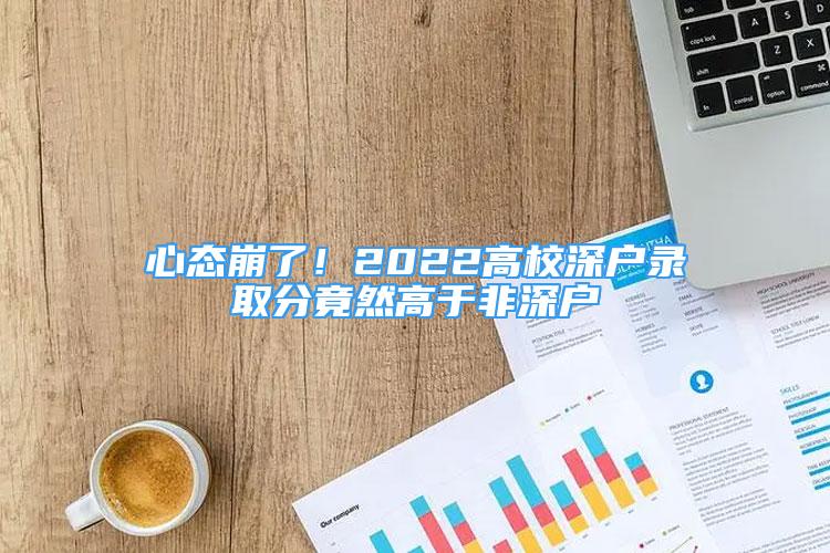 心態(tài)崩了！2022高校深戶錄取分竟然高于非深戶