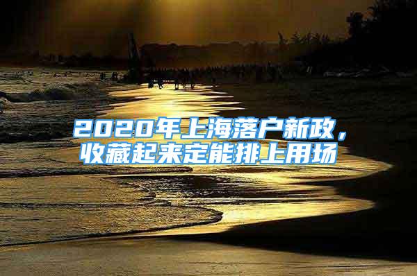 2020年上海落戶新政，收藏起來(lái)定能排上用場(chǎng)