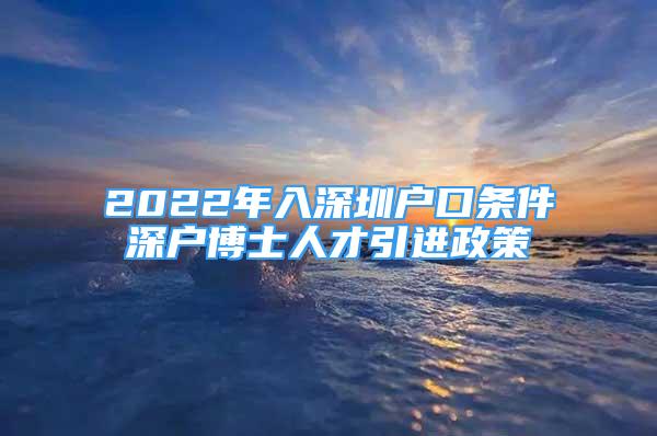 2022年入深圳戶口條件深戶博士人才引進(jìn)政策