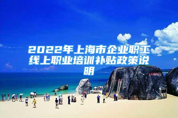 2022年上海市企業(yè)職工線上職業(yè)培訓(xùn)補(bǔ)貼政策說明