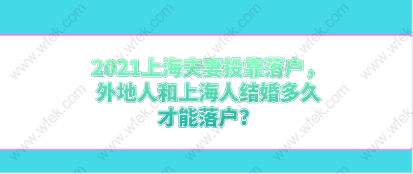 2021上海夫妻投靠落戶，外地人和上海人結(jié)婚多久才能落戶？