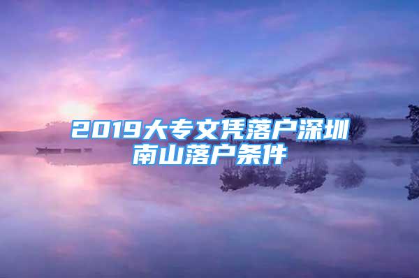 2019大專文憑落戶深圳南山落戶條件