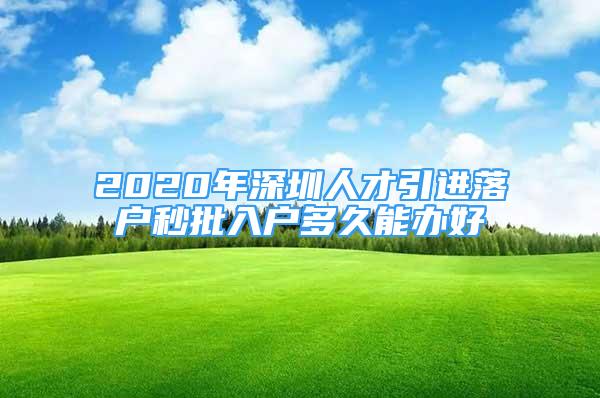 2020年深圳人才引進落戶秒批入戶多久能辦好