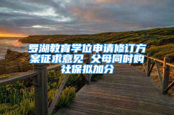 羅湖教育學(xué)位申請(qǐng)修訂方案征求意見 父母同時(shí)購社保擬加分