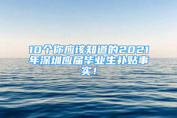 10個(gè)你應(yīng)該知道的2021年深圳應(yīng)屆畢業(yè)生補(bǔ)貼事實(shí)！