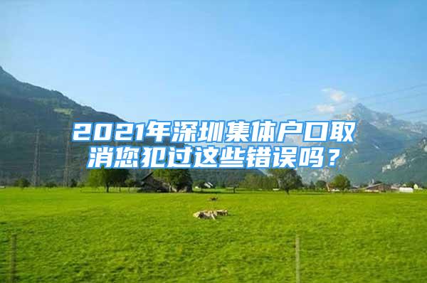 2021年深圳集體戶口取消您犯過這些錯誤嗎？