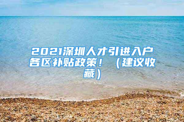 2021深圳人才引進(jìn)入戶各區(qū)補(bǔ)貼政策！（建議收藏）