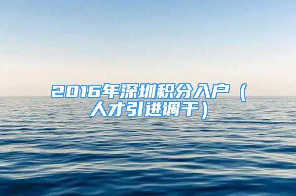 2016年深圳積分入戶(hù)（人才引進(jìn)調(diào)干）