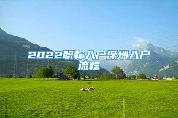 2022職稱入戶深圳入戶流程