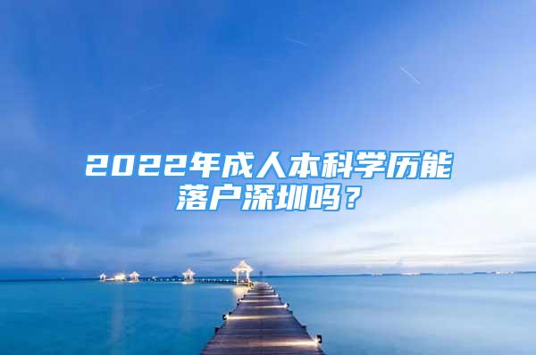 2022年成人本科學(xué)歷能落戶(hù)深圳嗎？