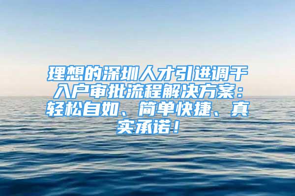 理想的深圳人才引進調(diào)干入戶審批流程解決方案：輕松自如、簡單快捷、真實承諾！