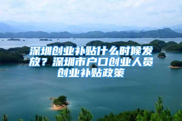 深圳創(chuàng)業(yè)補(bǔ)貼什么時(shí)候發(fā)放？深圳市戶口創(chuàng)業(yè)人員創(chuàng)業(yè)補(bǔ)貼政策