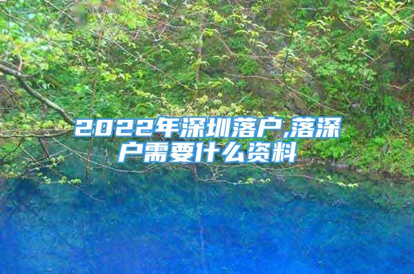 2022年深圳落戶,落深戶需要什么資料