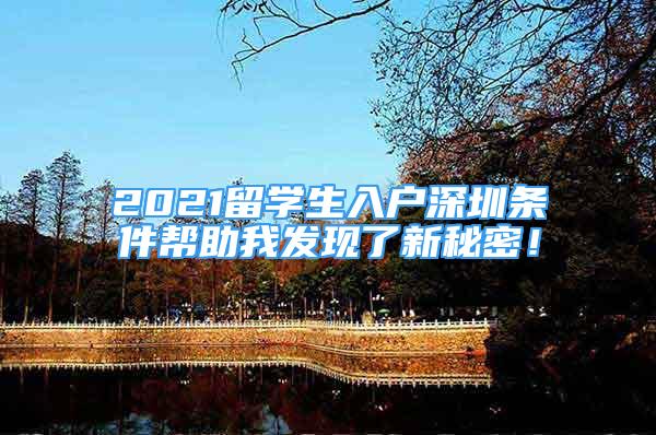 2021留學(xué)生入戶深圳條件幫助我發(fā)現(xiàn)了新秘密！