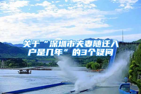 關(guān)于“深圳市夫妻隨遷入戶是幾年”的3個疑問