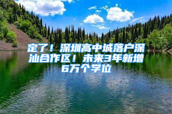 定了！深圳高中城落戶深汕合作區(qū)！未來(lái)3年新增6萬(wàn)個(gè)學(xué)位