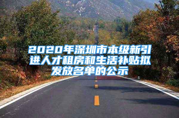 2020年深圳市本級(jí)新引進(jìn)人才租房和生活補(bǔ)貼擬發(fā)放名單的公示