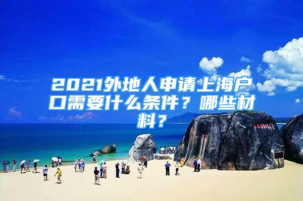 2021外地人申請上海戶口需要什么條件？哪些材料？