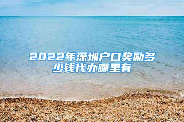 2022年深圳戶口獎勵多少錢代辦哪里有