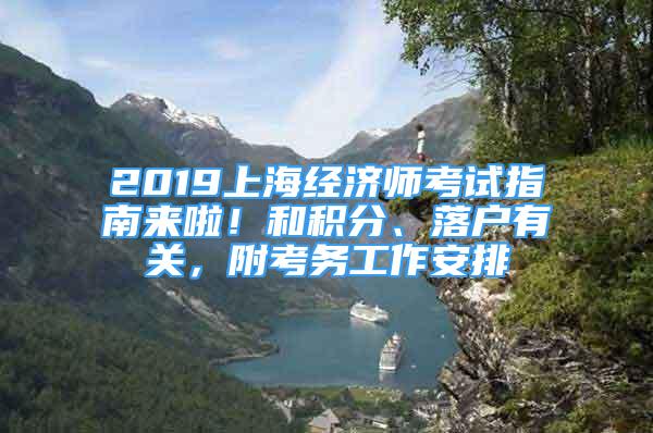 2019上海經(jīng)濟(jì)師考試指南來(lái)啦！和積分、落戶(hù)有關(guān)，附考務(wù)工作安排