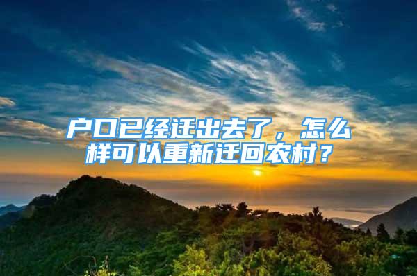 戶口已經(jīng)遷出去了，怎么樣可以重新遷回農(nóng)村？