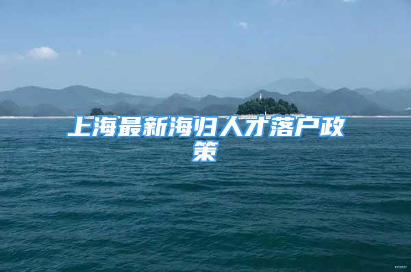 上海最新海歸人才落戶政策