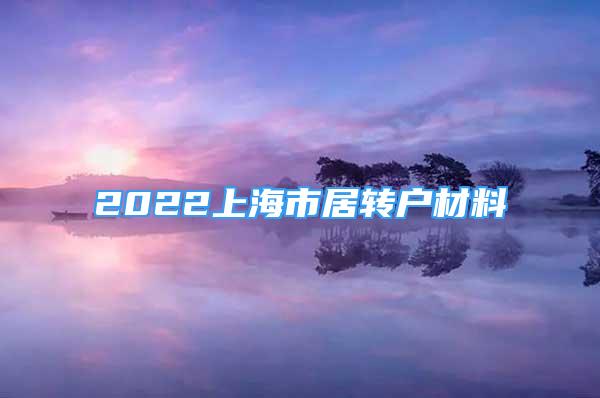 2022上海市居轉(zhuǎn)戶材料