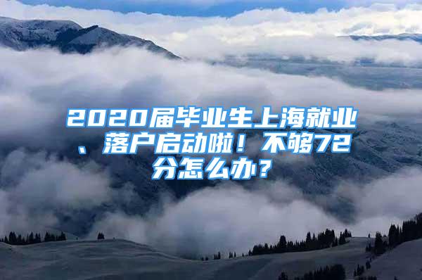 2020屆畢業(yè)生上海就業(yè)、落戶啟動(dòng)啦！不夠72分怎么辦？