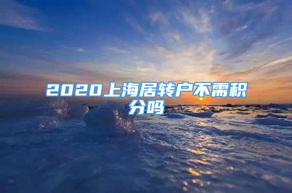 2020上海居轉(zhuǎn)戶不需積分嗎