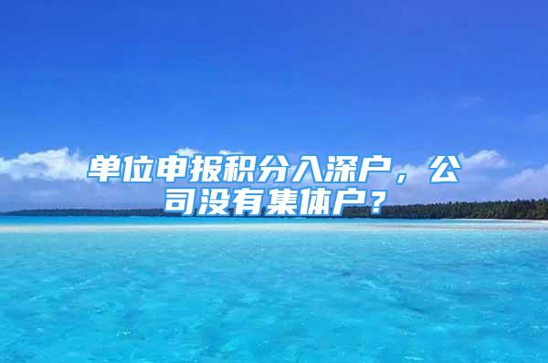 單位申報(bào)積分入深戶，公司沒(méi)有集體戶？