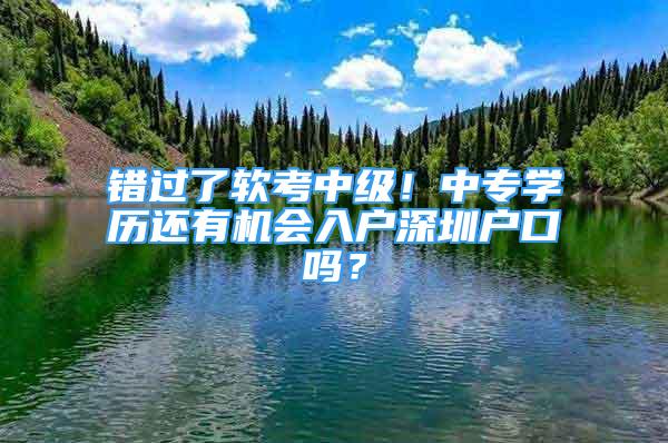 錯(cuò)過了軟考中級(jí)！中專學(xué)歷還有機(jī)會(huì)入戶深圳戶口嗎？