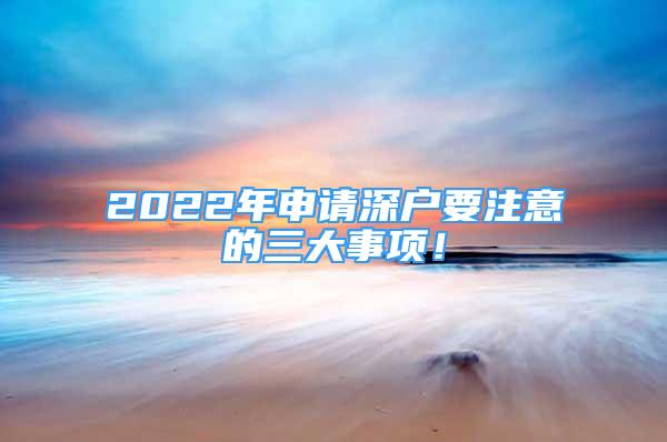 2022年申請深戶要注意的三大事項！