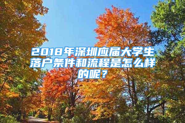 2018年深圳應(yīng)屆大學(xué)生落戶條件和流程是怎么樣的呢？