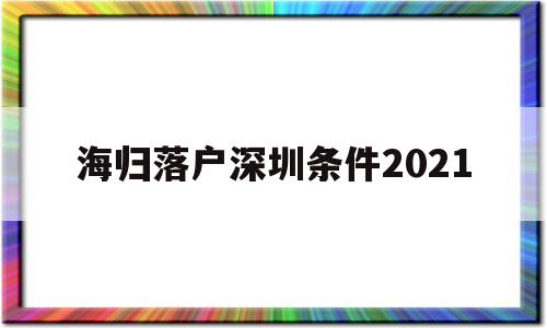 海歸落戶深圳條件2021(深圳海外人才引進(jìn)落戶條件2021) 留學(xué)生入戶深圳