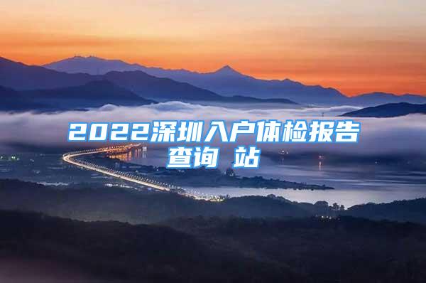 2022深圳入戶體檢報(bào)告查詢網(wǎng)站