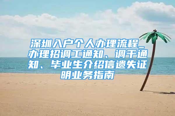 深圳入戶個人辦理流程_辦理招調工通知、調干通知、畢業(yè)生介紹信遺失證明業(yè)務指南