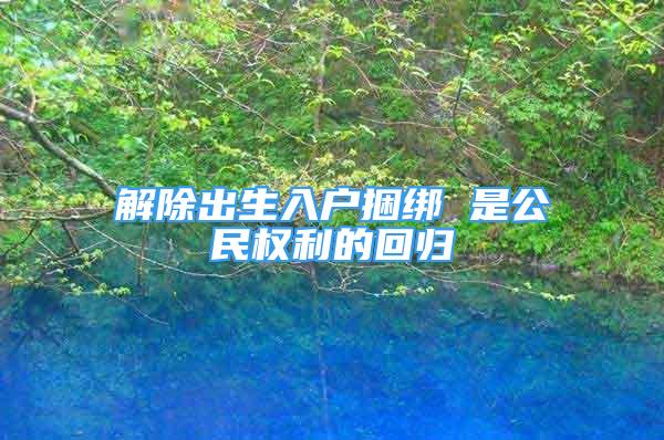 解除出生入戶捆綁 是公民權(quán)利的回歸