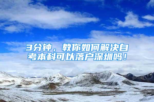 3分鐘，教你如何解決自考本科可以落戶深圳嗎！