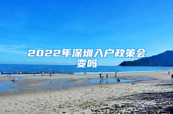 2022年深圳入戶(hù)政策會(huì)變嗎