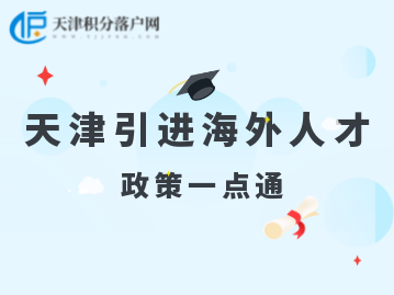 2022年天津人才引進(jìn)“引進(jìn)海外人才”計(jì)劃、政策匯總！