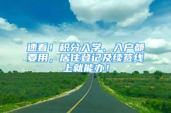 速看！積分入學、入戶都要用，居住登記及續(xù)簽線上就能辦！