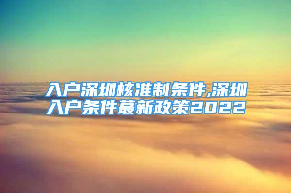 入戶深圳核準(zhǔn)制條件,深圳入戶條件蕞新政策2022