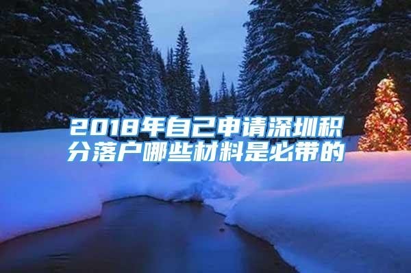 2018年自己申請(qǐng)深圳積分落戶哪些材料是必帶的